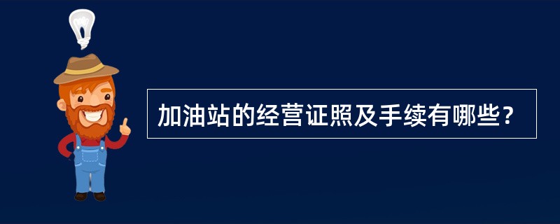 加油站的经营证照及手续有哪些？