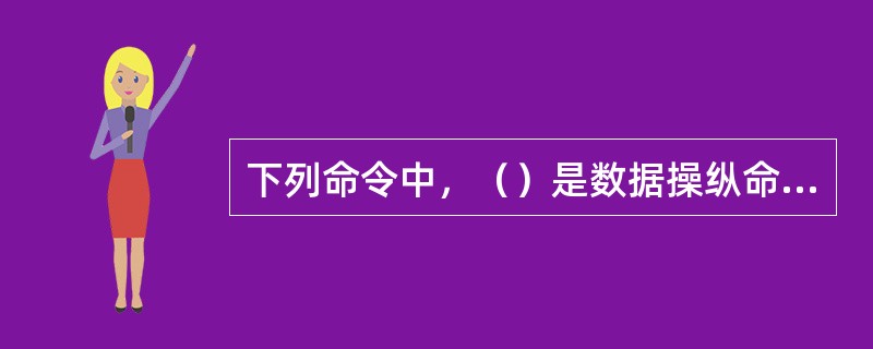 下列命令中，（）是数据操纵命令。