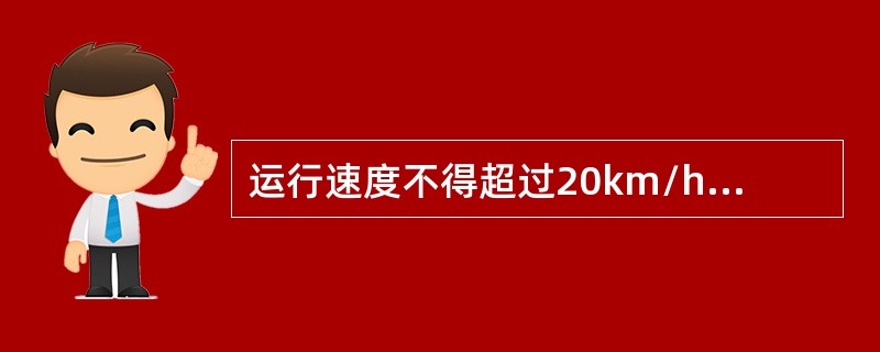 运行速度不得超过20km/h,严禁超速行驶。