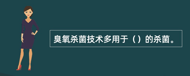 臭氧杀菌技术多用于（）的杀菌。