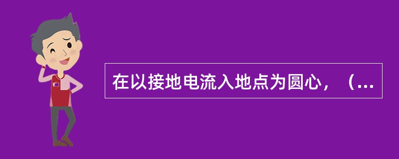 在以接地电流入地点为圆心，（）m为半径范围内行走的人，两脚之间承受跨步电压。