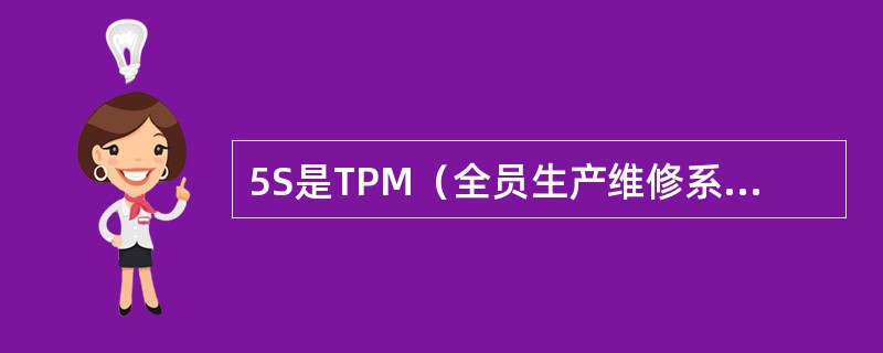 5S是TPM（全员生产维修系统）全员生产维修的特征之一，“5S”就是整理、整顿、