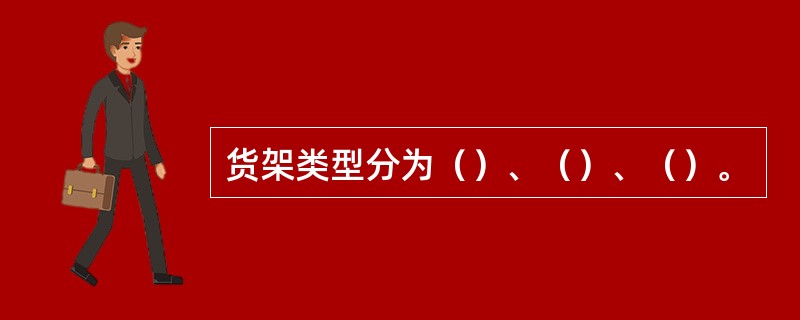 货架类型分为（）、（）、（）。