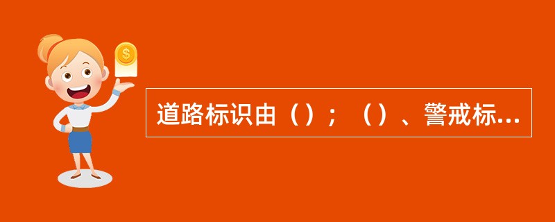 道路标识由（）；（）、警戒标示和方向标示组成，这些是由公安、道路管理部门设置、管