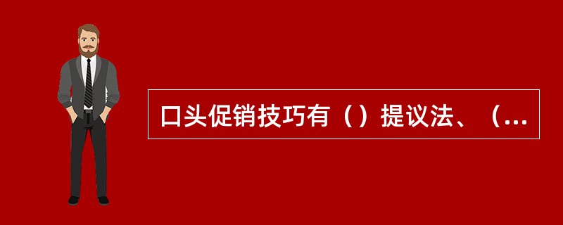 口头促销技巧有（）提议法、（）提议法、（）提议法、（）提议法。