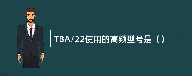 TBA/22使用的高频型号是（）