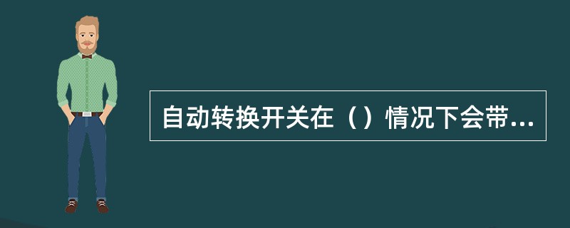 自动转换开关在（）情况下会带着负载从一个电源自动切换至另一个电源。