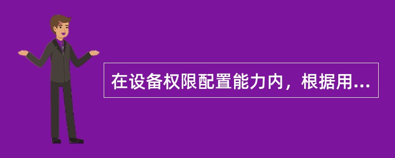 在设备权限配置能力内，根据用户的业务需要，配置其所需的（）权限。