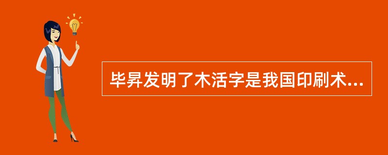 毕昇发明了木活字是我国印刷术又一伟大发明，是世界上最早的活字印刷术。