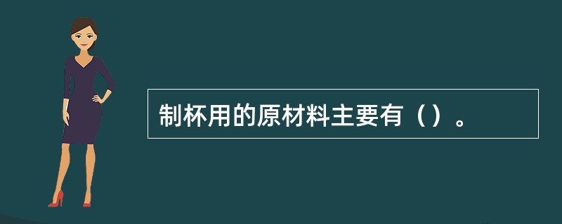 制杯用的原材料主要有（）。