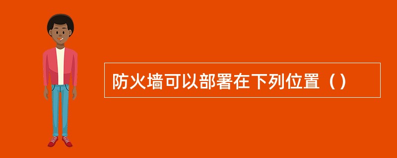 防火墙可以部署在下列位置（）