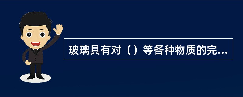 玻璃具有对（）等各种物质的完全阻隔性能。