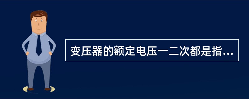 变压器的额定电压一二次都是指的是（）。