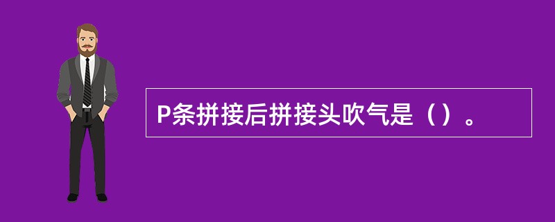 P条拼接后拼接头吹气是（）。