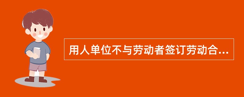 用人单位不与劳动者签订劳动合同，应当承担什么法律后果？