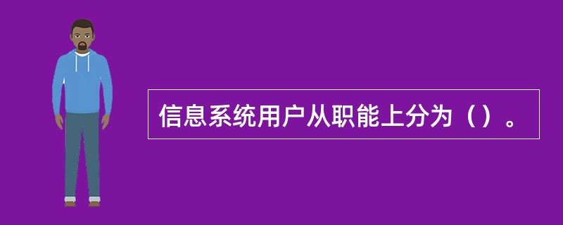 信息系统用户从职能上分为（）。