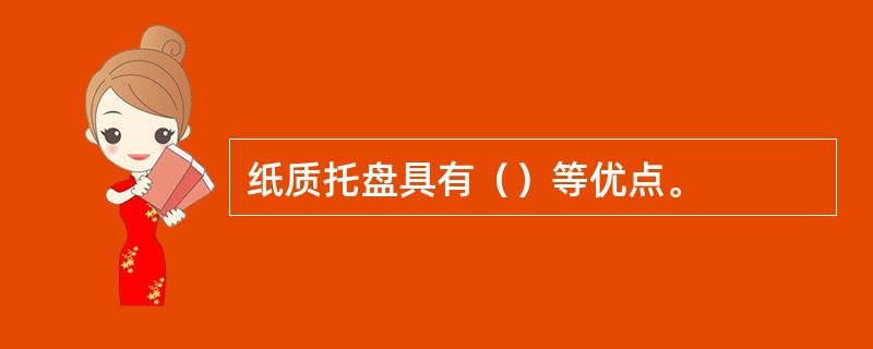 纸质托盘具有（）等优点。