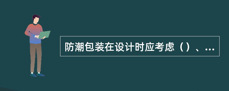 防潮包装在设计时应考虑（）、（），（）等几个方面。