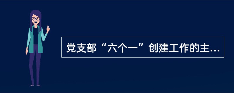 党支部“六个一”创建工作的主要内容？