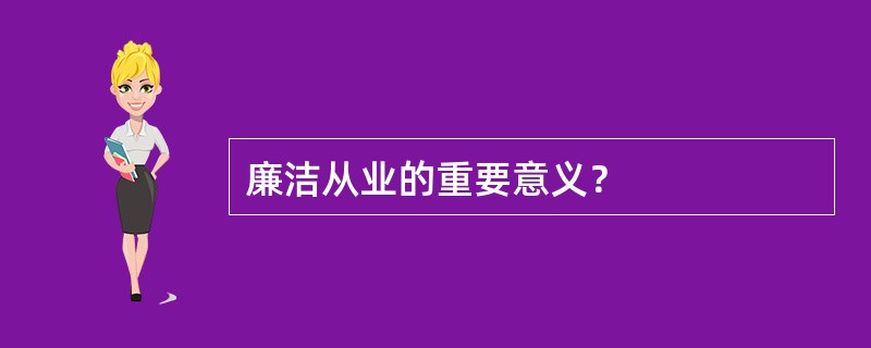 廉洁从业的重要意义？