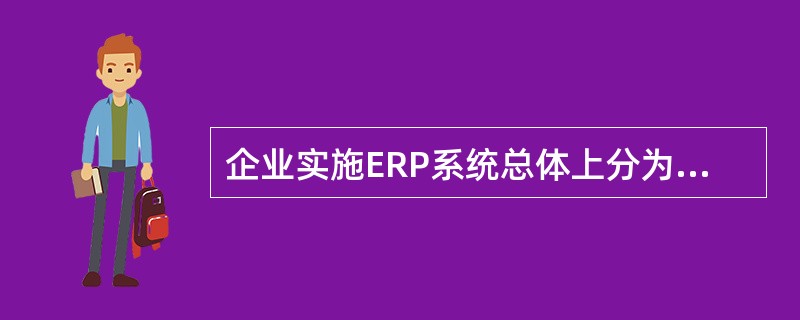 企业实施ERP系统总体上分为（）几个阶段。