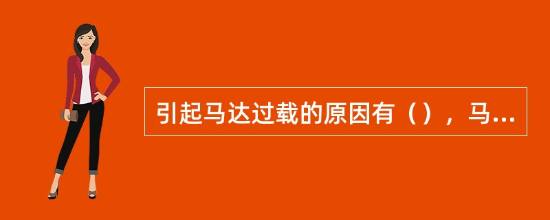 引起马达过载的原因有（），马达轴承损坏，由马达所驱动的机械故障。