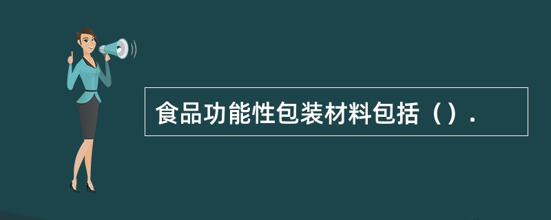 食品功能性包装材料包括（）.