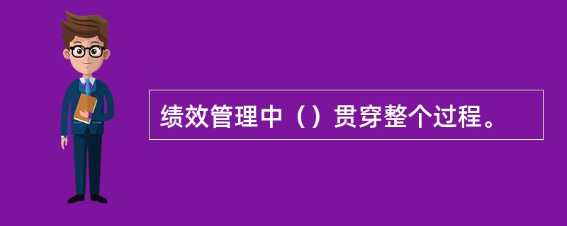 绩效管理中（）贯穿整个过程。