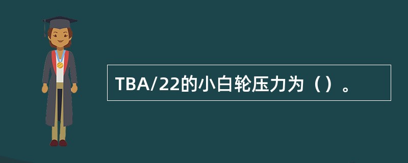 TBA/22的小白轮压力为（）。