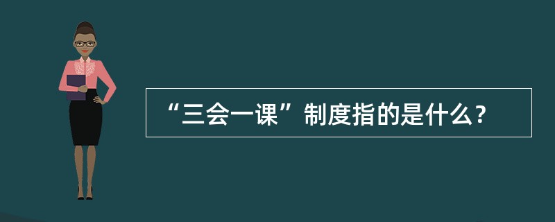 “三会一课”制度指的是什么？