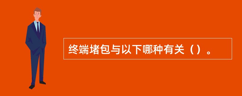 终端堵包与以下哪种有关（）。