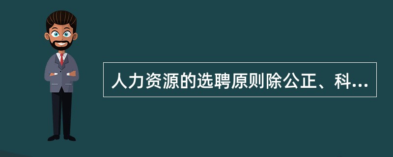 人力资源的选聘原则除公正、科学外，还应考虑（）。