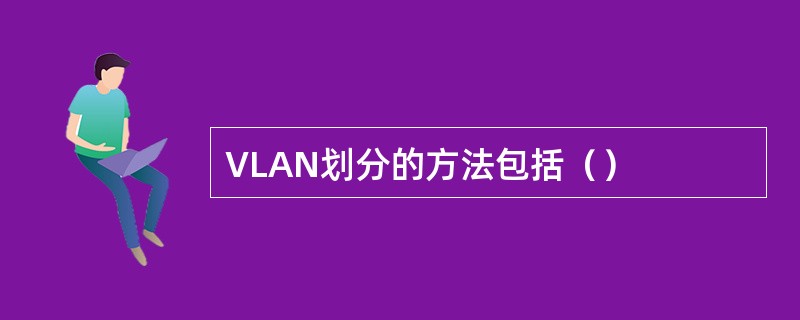 VLAN划分的方法包括（）