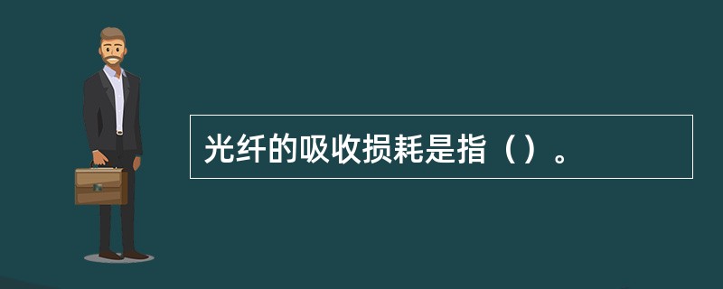 光纤的吸收损耗是指（）。