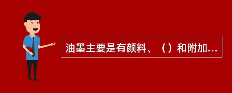 油墨主要是有颜料、（）和附加剂按一定的配比量混合搅拌，再经反复研磨，扎制而成的复