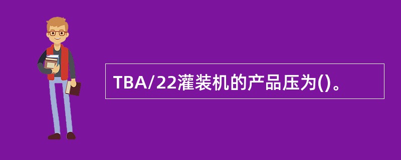 TBA/22灌装机的产品压为()。