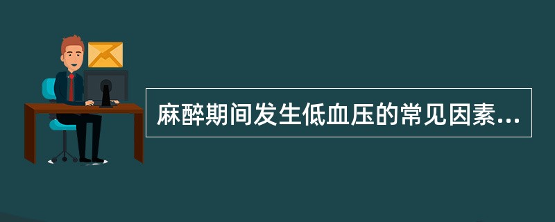 麻醉期间发生低血压的常见因素有（）