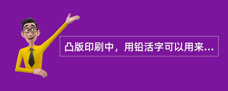 凸版印刷中，用铅活字可以用来排文字，而图形和图象可用（）来制作。