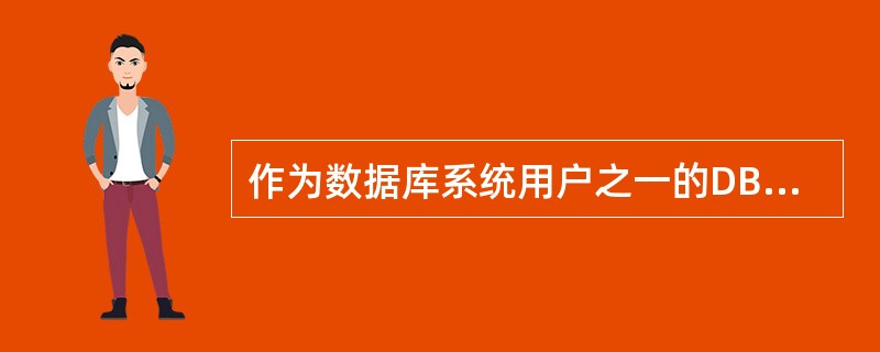 作为数据库系统用户之一的DBA，下列哪些是属于DBA职责范围的工作（）.