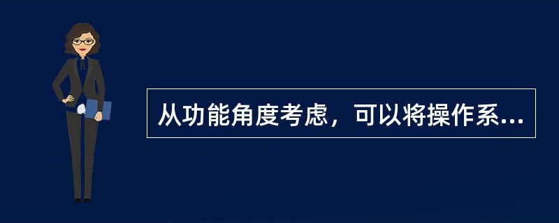 从功能角度考虑，可以将操作系统分为分时操作系统、实时操作系统以及（）。