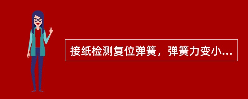 接纸检测复位弹簧，弹簧力变小时会引起什么现象（）.