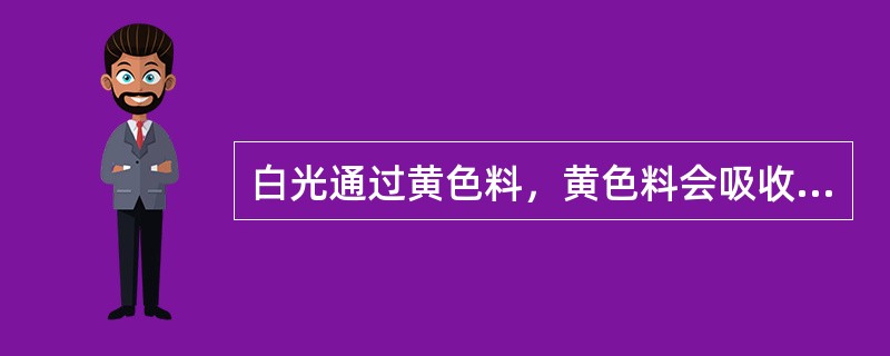 白光通过黄色料，黄色料会吸收白光中的（）透射或反射黄光。