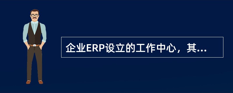 企业ERP设立的工作中心，其作用主要是（）。