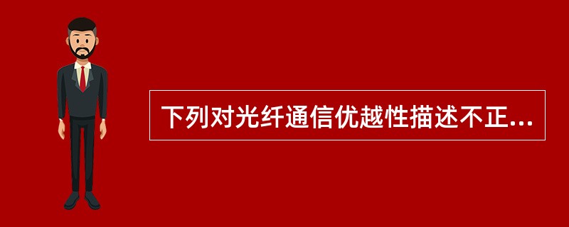 下列对光纤通信优越性描述不正确的有（）。