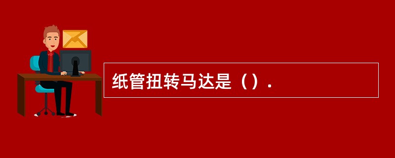 纸管扭转马达是（）.