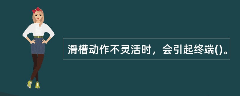 滑槽动作不灵活时，会引起终端()。