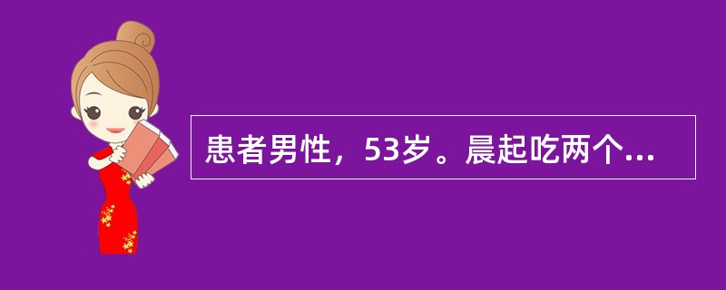 患者男性，53岁。晨起吃两个油煎荷包蛋后突发右上腹阵发性绞痛4小时来急诊。患者术