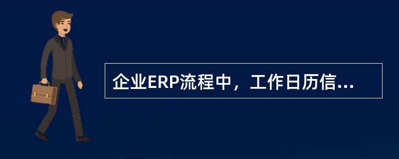 企业ERP流程中，工作日历信息主要提供给哪些子系统或者模块（）。