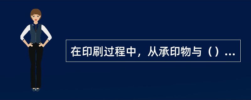 在印刷过程中，从承印物与（）接触的关系来说，印刷方式可分为直接印刷和间接印刷。