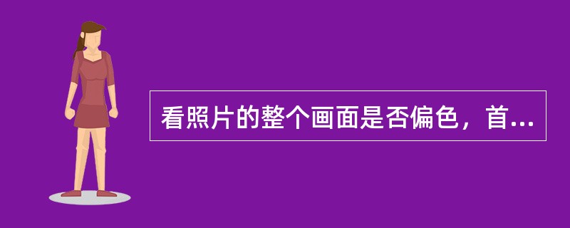 看照片的整个画面是否偏色，首先看照片上白色或浅灰色、（）等消色部分。如果这些消色